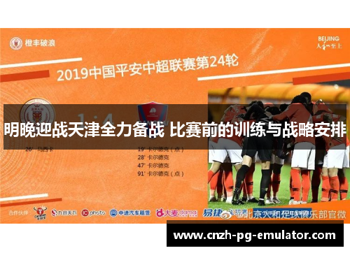 明晚迎战天津全力备战 比赛前的训练与战略安排 明晚迎战天津全力备战 比赛前的训练与战略安排
