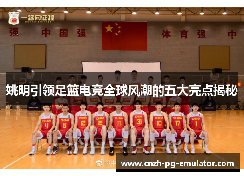 姚明引领足篮电竞全球风潮的五大亮点揭秘 姚明引领足篮电竞全球风潮的五大亮点揭秘
