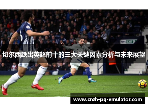 切尔西跌出英超前十的三大关键因素分析与未来展望 切尔西跌出英超前十的三大关键因素分析与未来展望