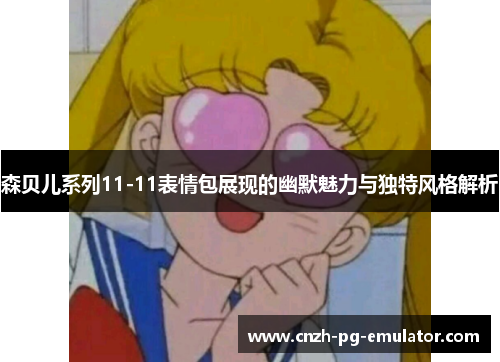森贝儿系列11-11表情包展现的幽默魅力与独特风格解析 森贝儿系列11-11表情包展现的幽默魅力与独特风格解析