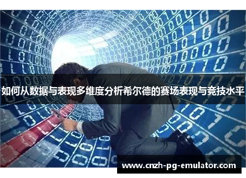 如何从数据与表现多维度分析希尔德的赛场表现与竞技水平 如何从数据与表现多维度分析希尔德的赛场表现与竞技水平