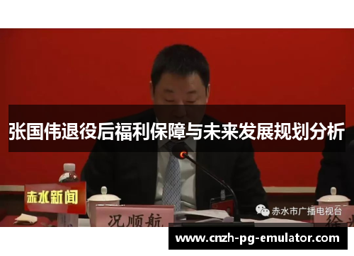 张国伟退役后福利保障与未来发展规划分析 张国伟退役后福利保障与未来发展规划分析