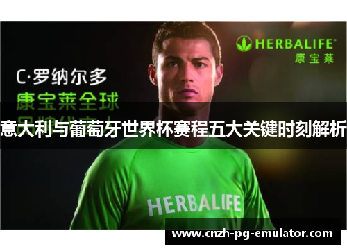 意大利与葡萄牙世界杯赛程五大关键时刻解析