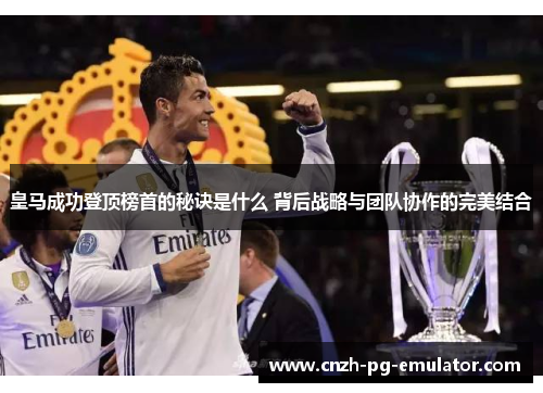 皇马成功登顶榜首的秘诀是什么 背后战略与团队协作的完美结合