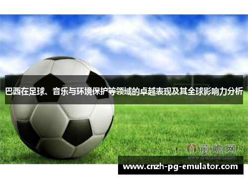 巴西在足球、音乐与环境保护等领域的卓越表现及其全球影响力分析