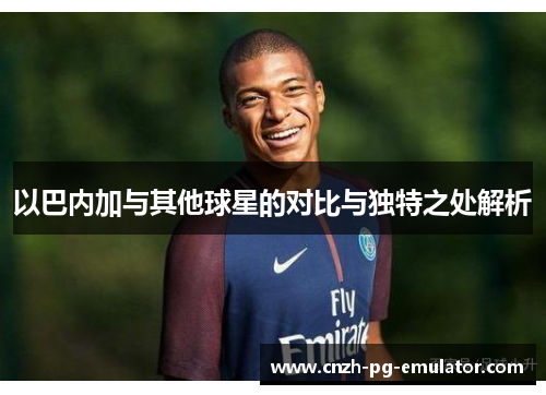 以巴内加与其他球星的对比与独特之处解析 以巴内加与其他球星的对比与独特之处解析