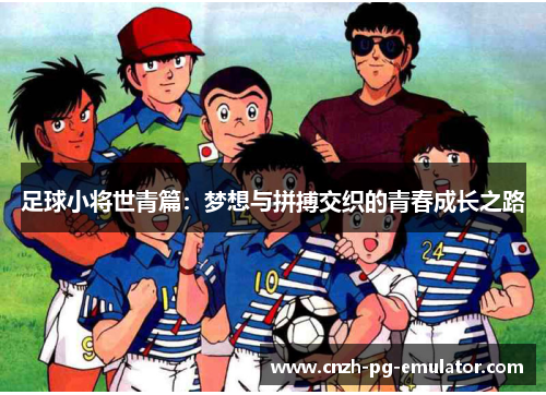 足球小将世青篇：梦想与拼搏交织的青春成长之路