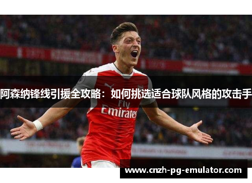 阿森纳锋线引援全攻略：如何挑选适合球队风格的攻击手