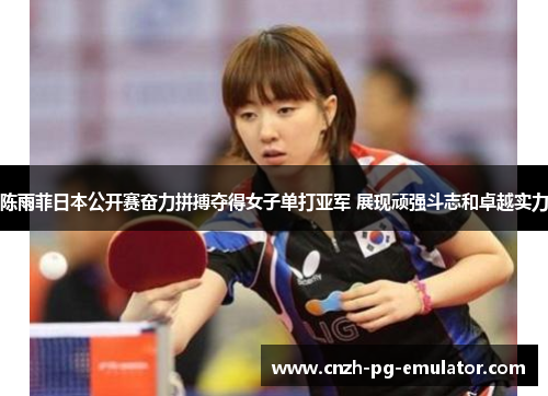 陈雨菲日本公开赛奋力拼搏夺得女子单打亚军 展现顽强斗志和卓越实力