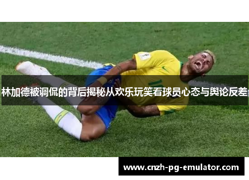 林加德被调侃的背后揭秘从欢乐玩笑看球员心态与舆论反差