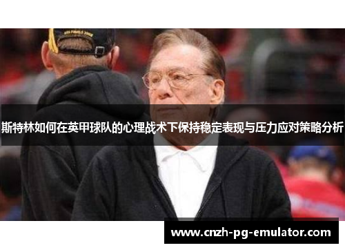 斯特林如何在英甲球队的心理战术下保持稳定表现与压力应对策略分析 斯特林如何在英甲球队的心理战术下保持稳定表现与压力应对策略分析