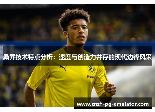 桑乔技术特点分析：速度与创造力并存的现代边锋风采