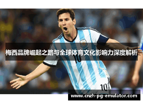 梅西品牌崛起之路与全球体育文化影响力深度解析 梅西品牌崛起之路与全球体育文化影响力深度解析