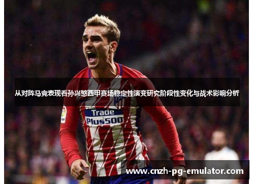 从对阵马竞表现看孙兴慜西甲赛场稳定性演变研究阶段性变化与战术影响分析