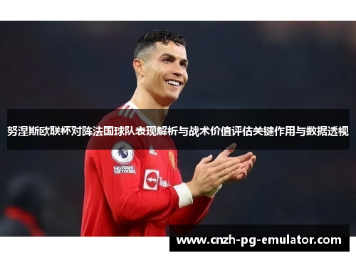 努涅斯欧联杯对阵法国球队表现解析与战术价值评估关键作用与数据透视