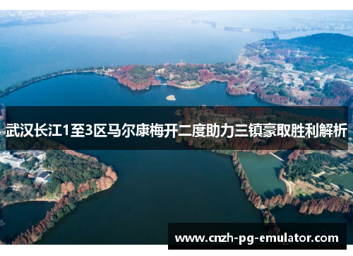 武汉长江1至3区马尔康梅开二度助力三镇豪取胜利解析