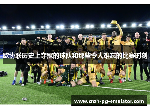 欧协联历史上夺冠的球队和那些令人难忘的比赛时刻