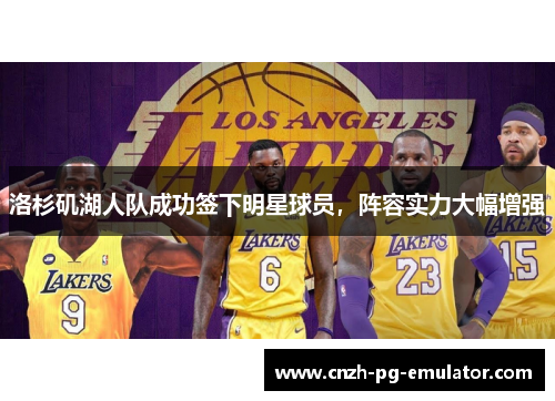 洛杉矶湖人队成功签下明星球员，阵容实力大幅增强