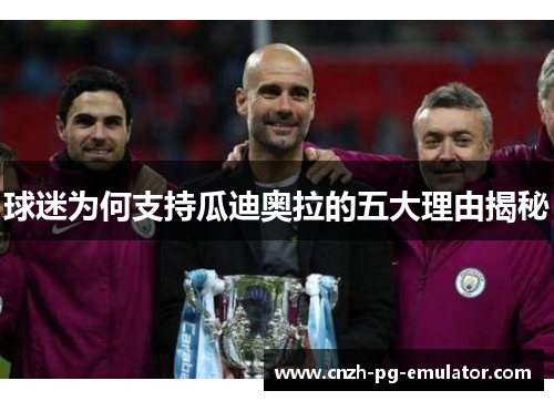 球迷为何支持瓜迪奥拉的五大理由揭秘