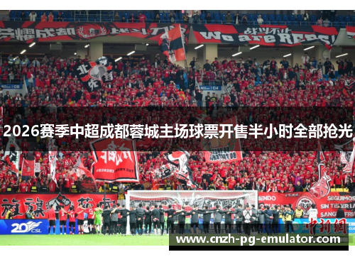 2026赛季中超成都蓉城主场球票开售半小时全部抢光