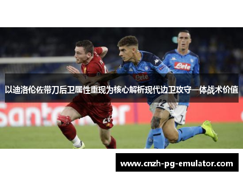 以迪洛伦佐带刀后卫属性重现为核心解析现代边卫攻守一体战术价值
