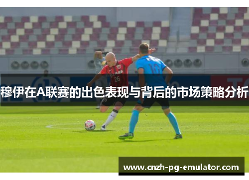 穆伊在A联赛的出色表现与背后的市场策略分析 穆伊在A联赛的出色表现与背后的市场策略分析