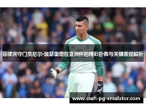 菲律宾守门员尼尔·埃瑟里奇在亚洲杯的精彩扑救与关键表现解析