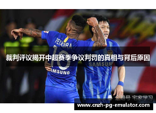 裁判评议揭开中超赛季争议判罚的真相与背后原因 裁判评议揭开中超赛季争议判罚的真相与背后原因
